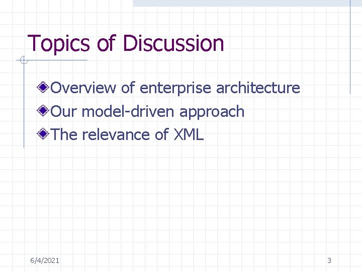 Topics of Discussion Overview of enterprise architecture Our model-driven approach The relevance of XML