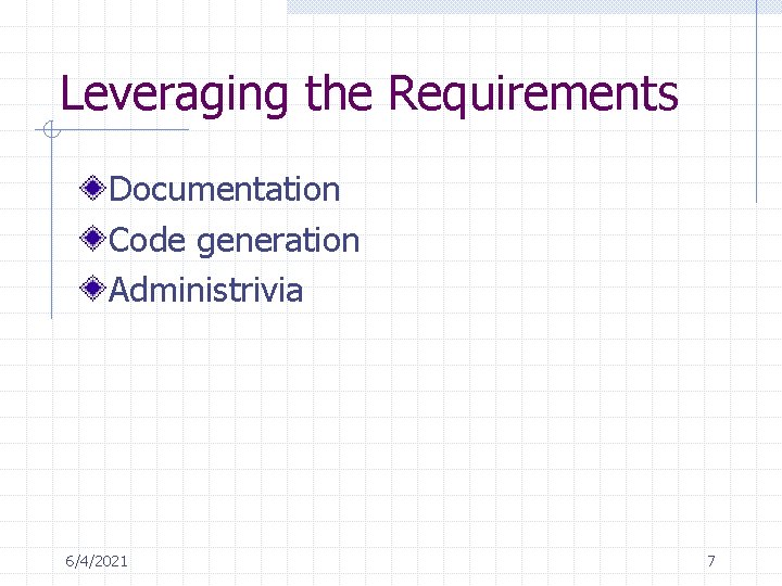 Leveraging the Requirements Documentation Code generation Administrivia 6/4/2021 7 