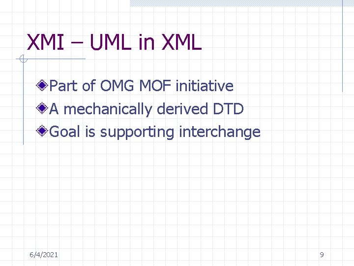 XMI – UML in XML Part of OMG MOF initiative A mechanically derived DTD