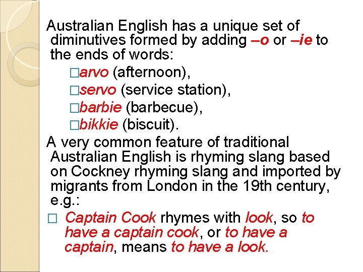 Australian English has a unique set of diminutives formed by adding –o or –ie
