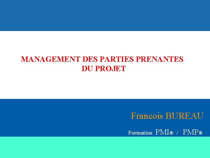 MANAGEMENT DES PARTIES PRENANTES DU PROJET Francois BUREAU Formation PMI® / PMP® 