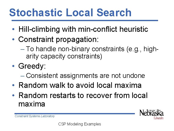 Stochastic Local Search • Hill-climbing with min-conflict heuristic • Constraint propagation: – To handle Stochastic Local Search • Hill-climbing with min-conflict heuristic • Constraint propagation: – To handle