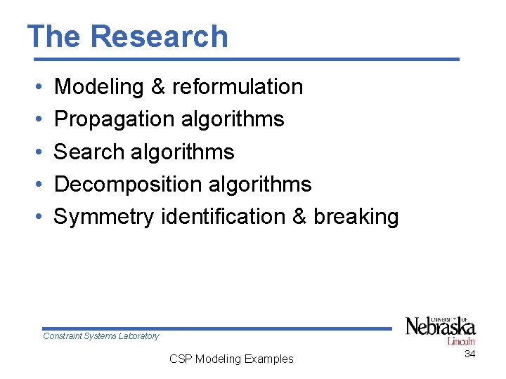 The Research • • • Modeling & reformulation Propagation algorithms Search algorithms Decomposition algorithms The Research • • • Modeling & reformulation Propagation algorithms Search algorithms Decomposition algorithms