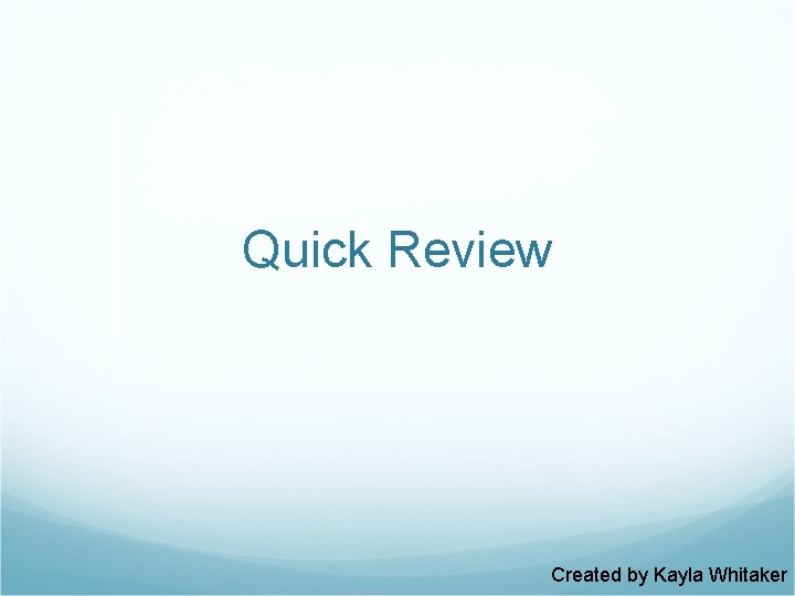 Quick Review Created by Kayla Whitaker 
