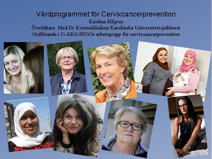 Vårdprogrammet för Cervixcancerprevention Kristina Elfgren Överläkare Med Dr Kvinnokliniken Karolinska Universitetssjukhuset Ordförande i C-ARG-SFOGs Vårdprogrammet för Cervixcancerprevention Kristina Elfgren Överläkare Med Dr Kvinnokliniken Karolinska Universitetssjukhuset Ordförande i C-ARG-SFOGs
