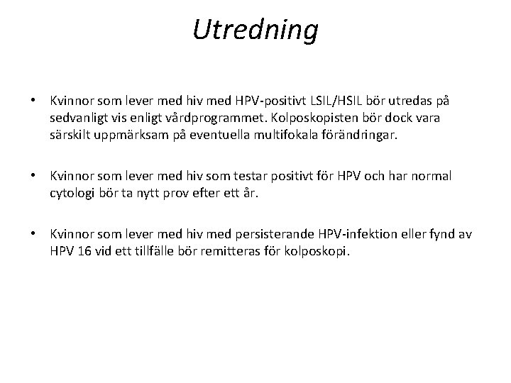 Utredning • Kvinnor som lever med hiv med HPV-positivt LSIL/HSIL bör utredas på sedvanligt Utredning • Kvinnor som lever med hiv med HPV-positivt LSIL/HSIL bör utredas på sedvanligt