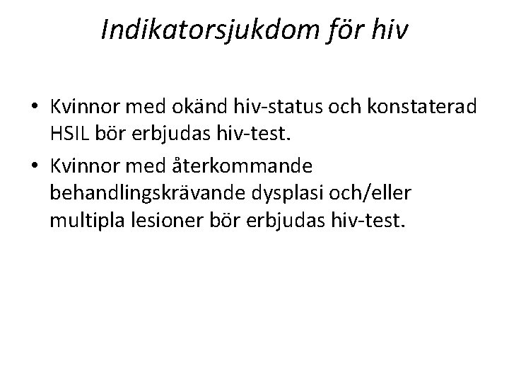 Indikatorsjukdom för hiv • Kvinnor med okänd hiv-status och konstaterad HSIL bör erbjudas hiv-test. Indikatorsjukdom för hiv • Kvinnor med okänd hiv-status och konstaterad HSIL bör erbjudas hiv-test.
