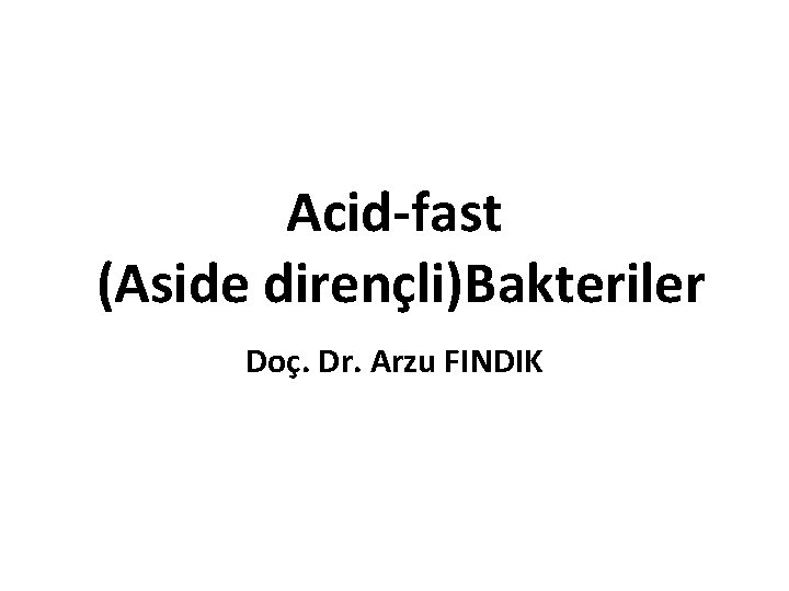 Acid-fast (Aside dirençli)Bakteriler Doç. Dr. Arzu FINDIK 