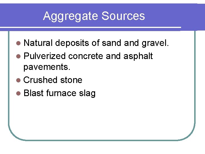 Aggregate Sources l Natural deposits of sand gravel. l Pulverized concrete and asphalt pavements.