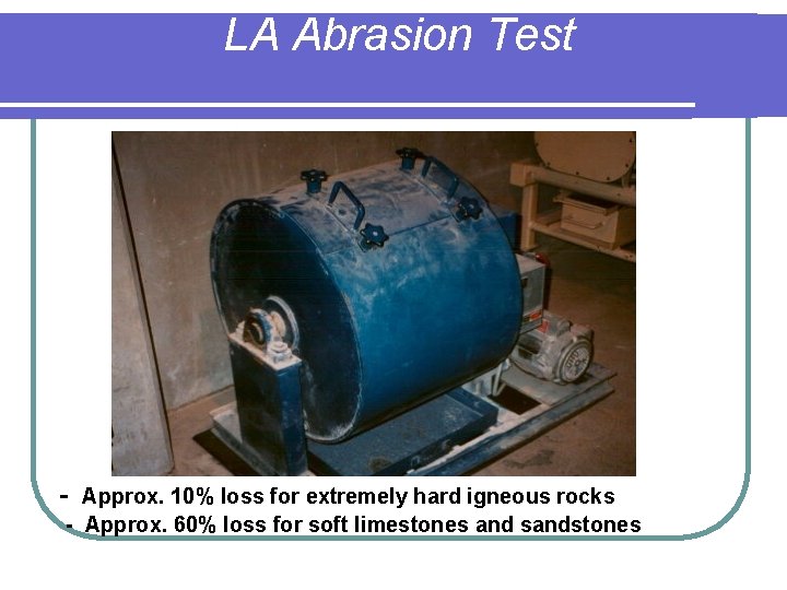 LA Abrasion Test - Approx. 10% loss for extremely hard igneous rocks - Approx.