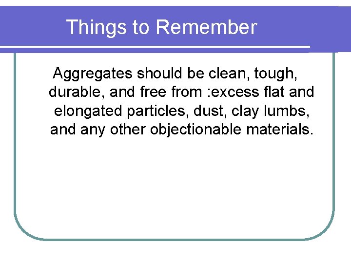 Things to Remember Aggregates should be clean, tough, durable, and free from : excess