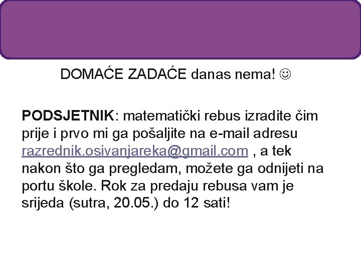 DOMAĆE ZADAĆE danas nema! PODSJETNIK: matematički rebus izradite čim prije i prvo mi ga