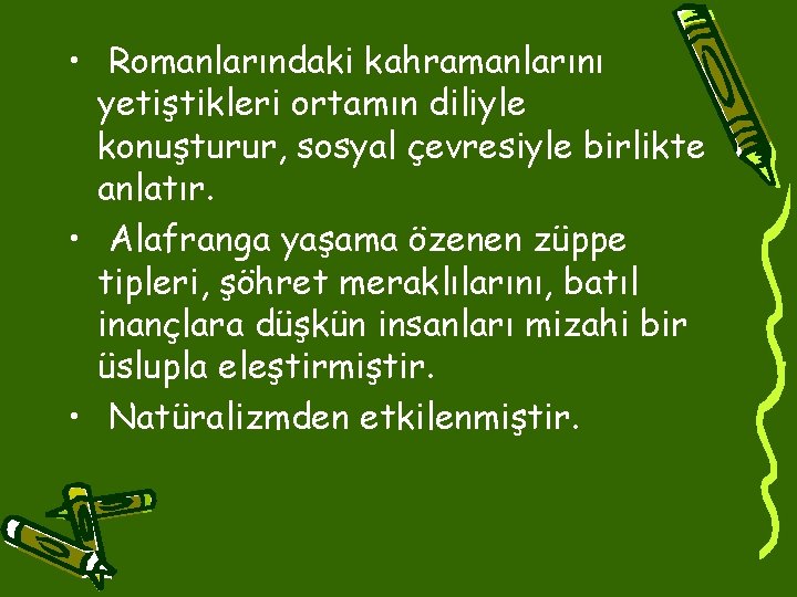  • Romanlarındaki kahramanlarını yetiştikleri ortamın diliyle konuşturur, sosyal çevresiyle birlikte anlatır. • Alafranga