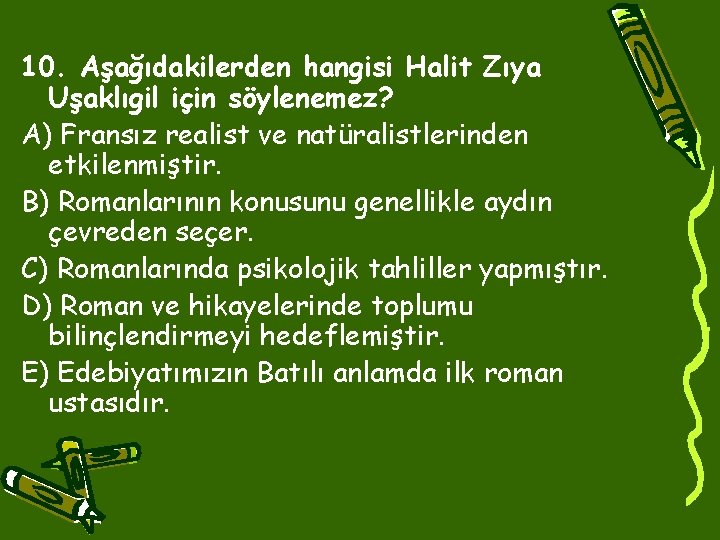 10. Aşağıdakilerden hangisi Halit Zıya Uşaklıgil için söylenemez? A) Fransız realist ve natüralistlerinden etkilenmiştir.