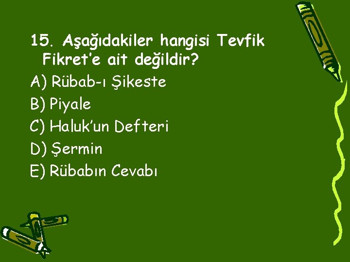 15. Aşağıdakiler hangisi Tevfik Fikret’e ait değildir? A) Rübab-ı Şikeste B) Piyale C) Haluk’un