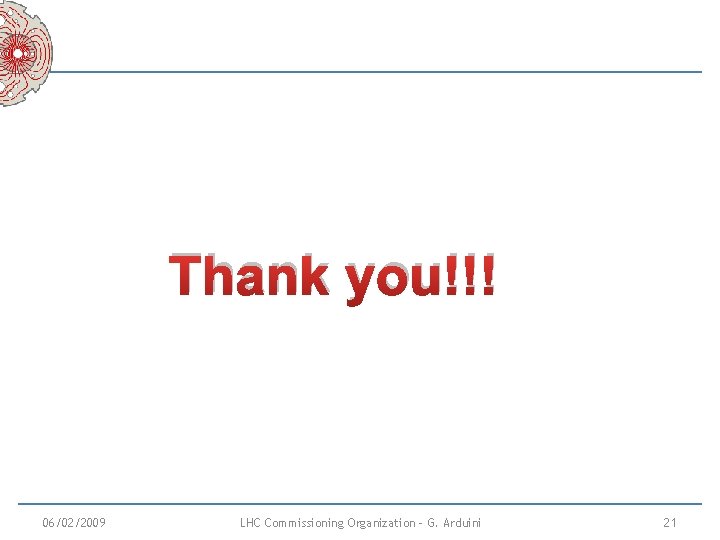 Thank you!!! 06/02/2009 LHC Commissioning Organization - G. Arduini 21 