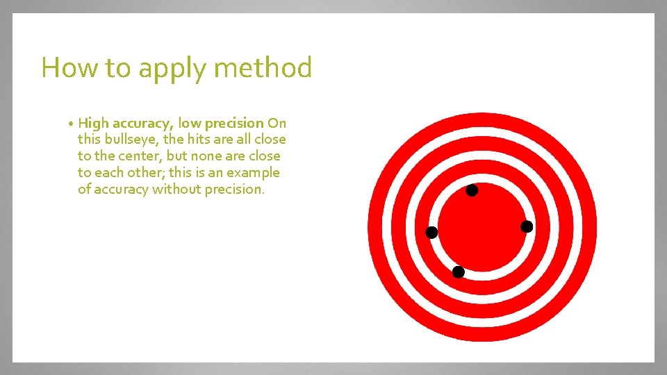 How to apply method • High accuracy, low precision On this bullseye, the hits