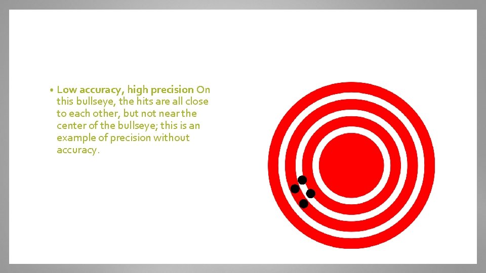  • Low accuracy, high precision On this bullseye, the hits are all close