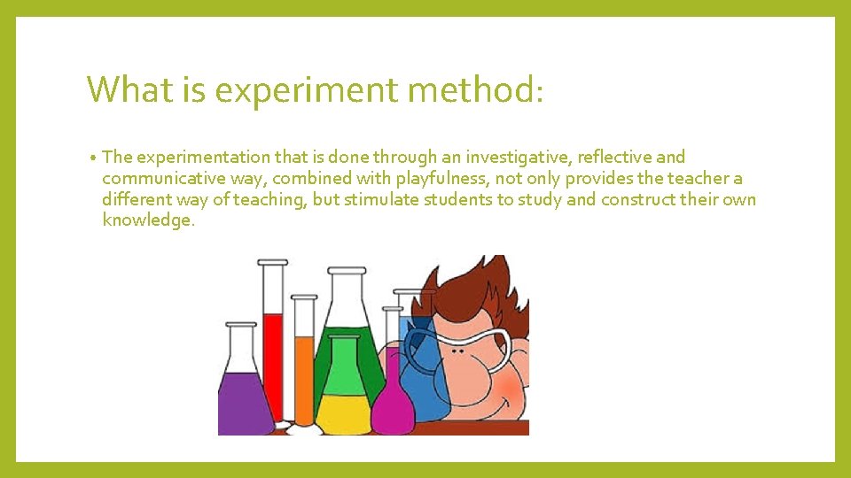 What is experiment method: • The experimentation that is done through an investigative, reflective