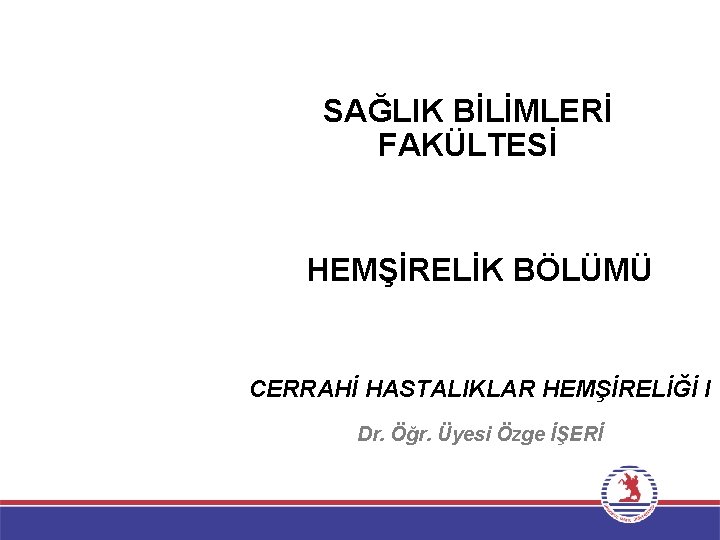 SAĞLIK BİLİMLERİ FAKÜLTESİ HEMŞİRELİK BÖLÜMÜ CERRAHİ HASTALIKLAR HEMŞİRELİĞİ I Dr. Öğr. Üyesi Özge İŞERİ