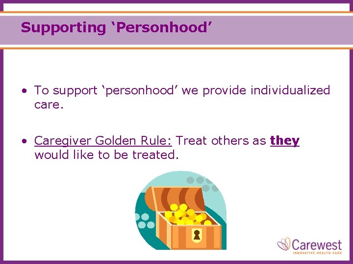Supporting ‘Personhood’ • To support ‘personhood’ we provide individualized care. • Caregiver Golden Rule: