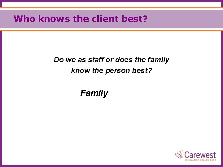 Who knows the client best? Do we as staff or does the family know