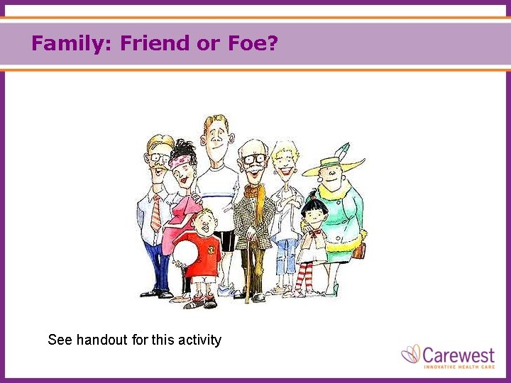 Family: Friend or Foe? See handout for this activity 