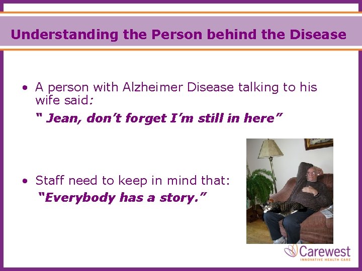 Understanding the Person behind the Disease • A person with Alzheimer Disease talking to