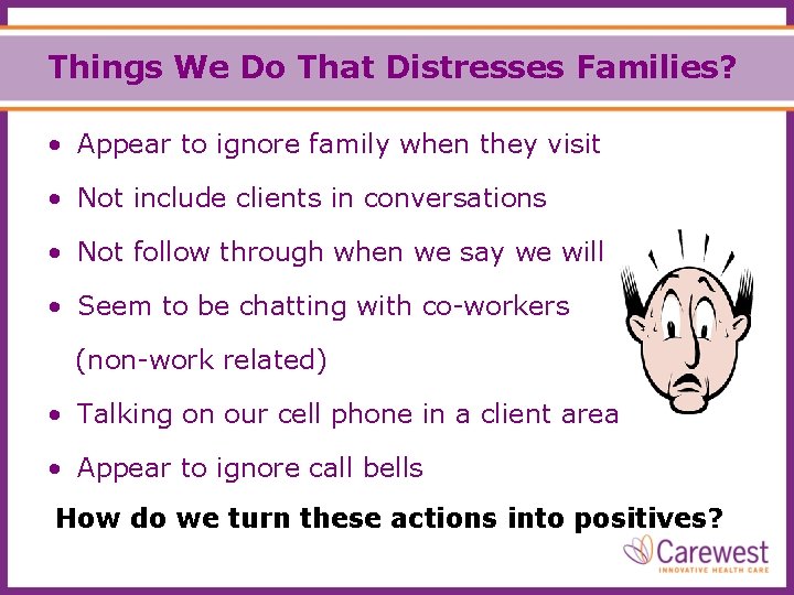 Things We Do That Distresses Families? • Appear to ignore family when they visit