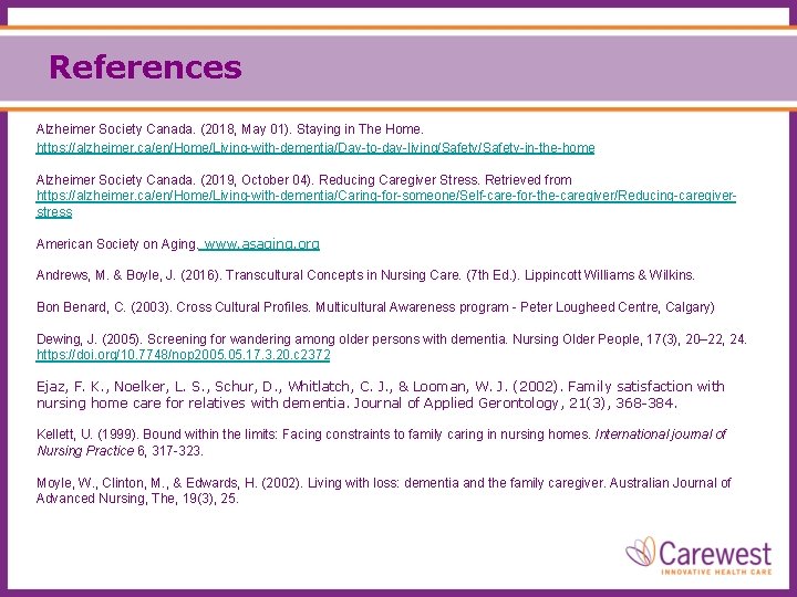 References Alzheimer Society Canada. (2018, May 01). Staying in The Home. https: //alzheimer. ca/en/Home/Living-with-dementia/Day-to-day-living/Safety-in-the-home