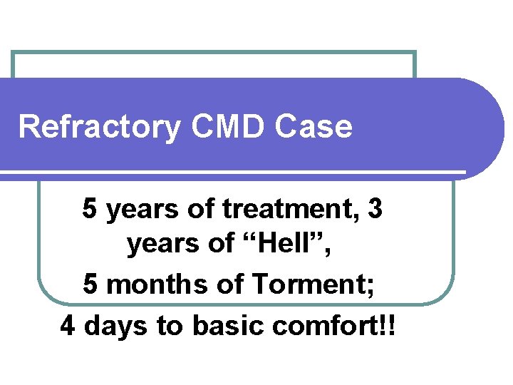 Refractory CMD Case 5 years of treatment, 3 years of “Hell”, 5 months of