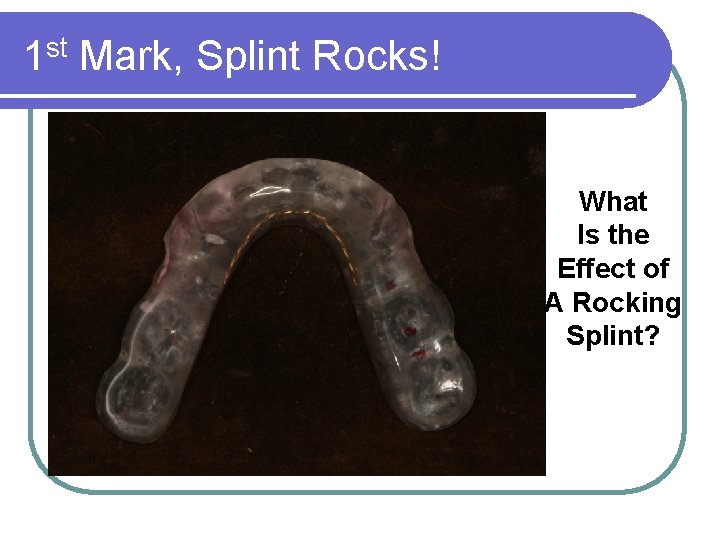 1 st Mark, Splint Rocks! What Is the Effect of A Rocking Splint? 