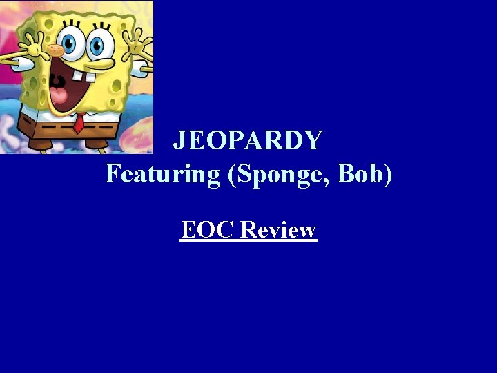 JEOPARDY Featuring (Sponge, Bob) EOC Review 