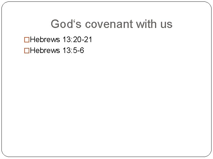 God‘s covenant with us �Hebrews 13: 20 -21 �Hebrews 13: 5 -6 
