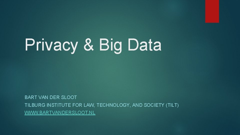 Privacy & Big Data BART VAN DER SLOOT TILBURG INSTITUTE FOR LAW, TECHNOLOGY, AND