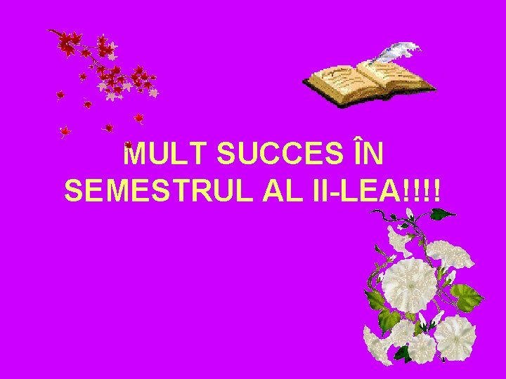 MULT SUCCES ÎN SEMESTRUL AL II-LEA!!!! 