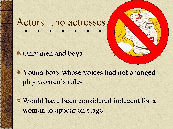Actors…no actresses Only men and boys Young boys whose voices had not changed play