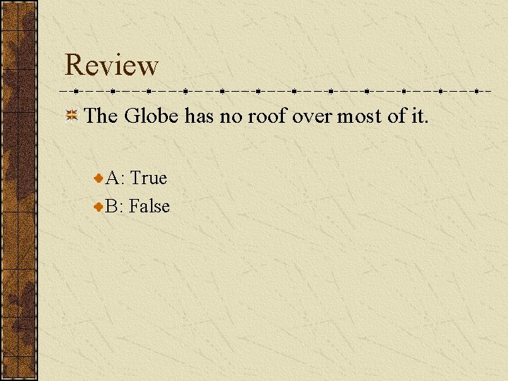 Review The Globe has no roof over most of it. A: True B: False