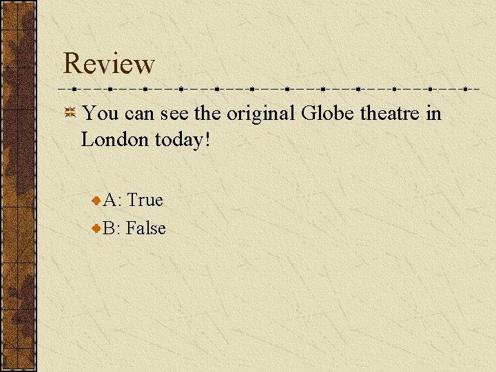 Review You can see the original Globe theatre in London today! A: True B: