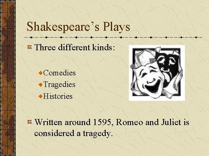 Shakespeare’s Plays Three different kinds: Comedies Tragedies Histories Written around 1595, Romeo and Juliet