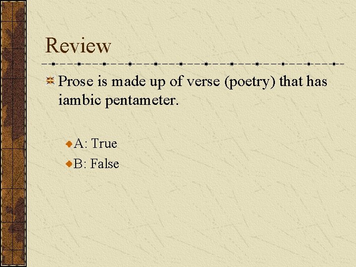 Review Prose is made up of verse (poetry) that has iambic pentameter. A: True