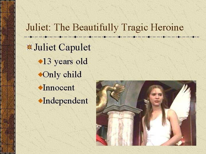 Juliet: The Beautifully Tragic Heroine Juliet Capulet 13 years old Only child Innocent Independent