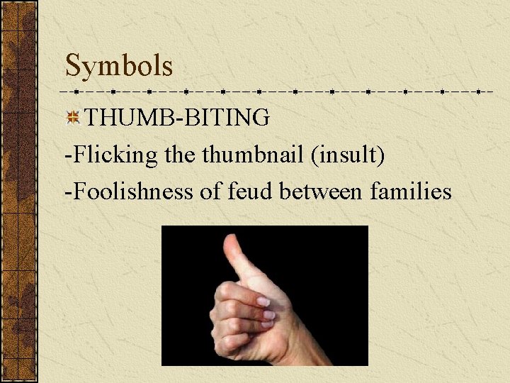 Symbols THUMB-BITING -Flicking the thumbnail (insult) -Foolishness of feud between families 