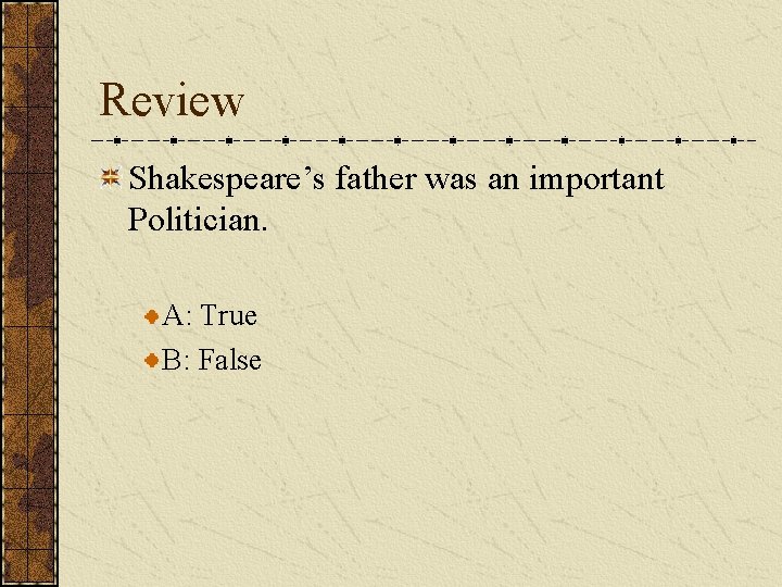 Review Shakespeare’s father was an important Politician. A: True B: False 