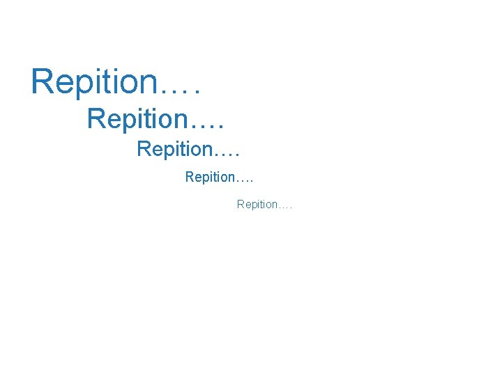 Repition…. 