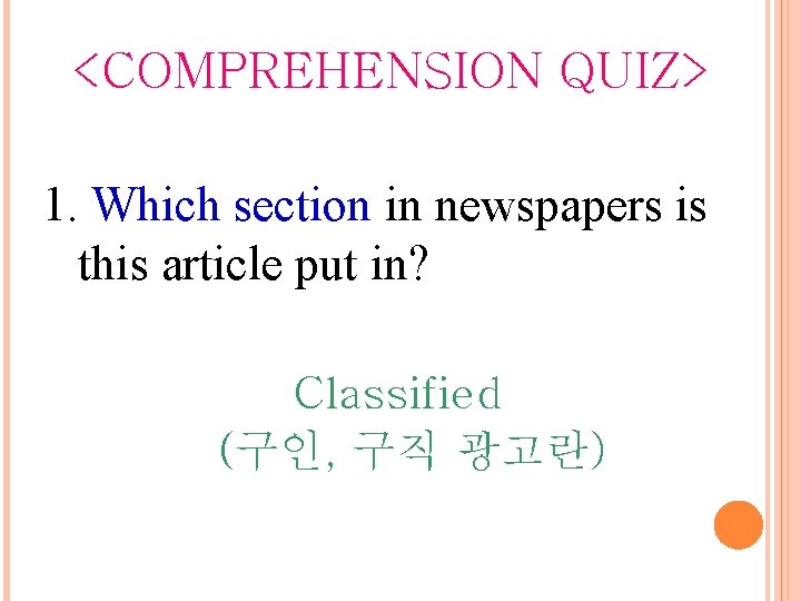 <COMPREHENSION QUIZ> 1. Which section in newspapers is this article put in? Classified (구인,