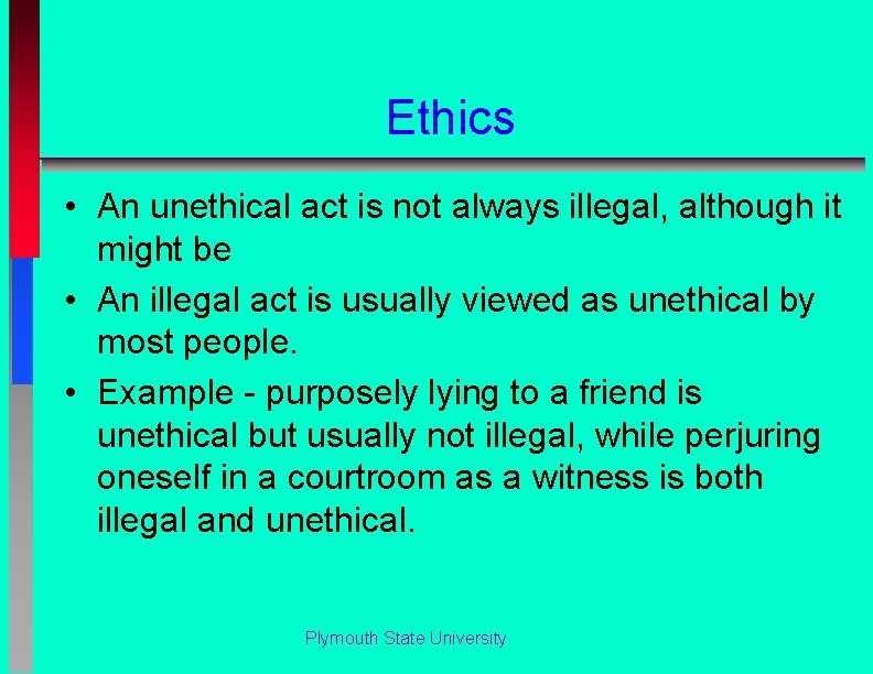 Ethics • An unethical act is not always illegal, although it might be •