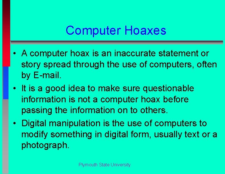 Computer Hoaxes • A computer hoax is an inaccurate statement or story spread through