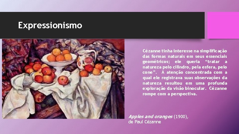 Expressionismo Cézanne tinha interesse na simplificação das formas naturais em seus essenciais geométricos; ele