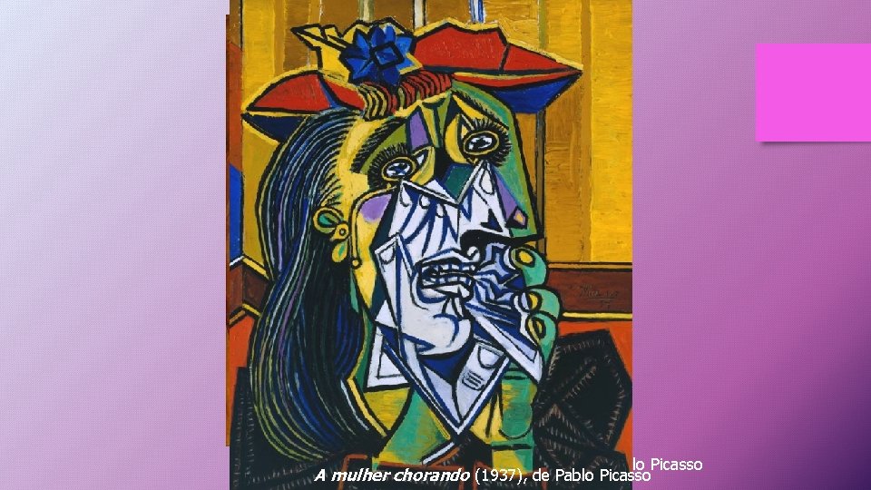 Les Demoiselles d'Avignon (1907), de Pablo Picasso A mulher chorando (1937), de Pablo Picasso